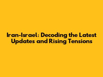 Iran-Israel: Decoding the Latest Updates and Rising Tensions