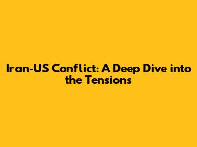 Iran-US Conflict: A Deep Dive into the Tensions