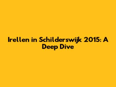 Irellen in Schilderswijk 2015: A Deep Dive