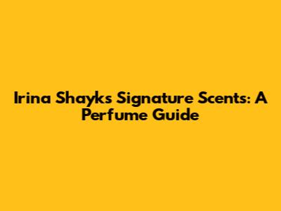 Irina Shayk's Signature Scents: A Perfume Guide