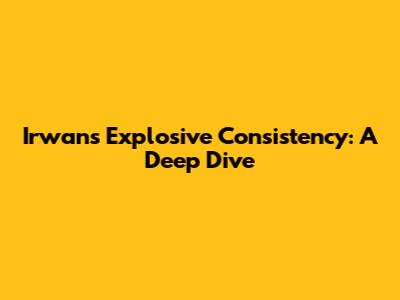 Irwan's Explosive Consistency: A Deep Dive