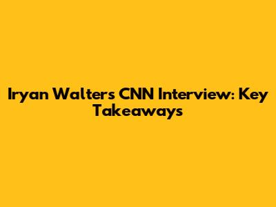 Iryan Walters' CNN Interview: Key Takeaways