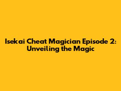 Isekai Cheat Magician Episode 2: Unveiling the Magic