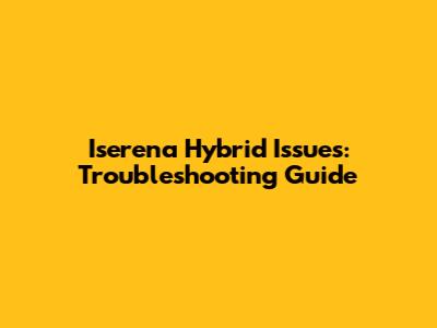 Iserena Hybrid Issues: Troubleshooting Guide