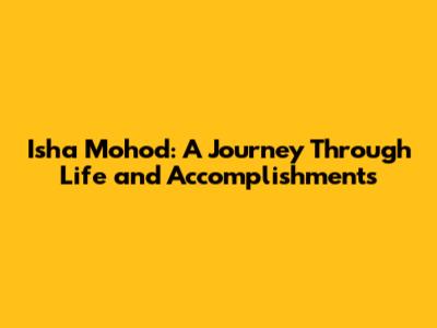 Isha Mohod: A Journey Through Life and Accomplishments
