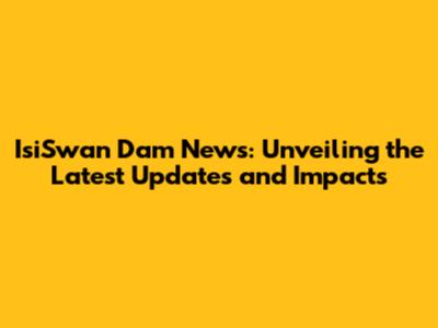 IsiSwan Dam News: Unveiling the Latest Updates and Impacts