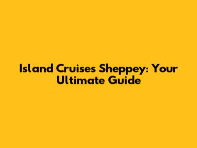 Island Cruises Sheppey: Your Ultimate Guide