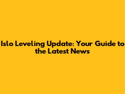 Islo Leveling Update: Your Guide to the Latest News