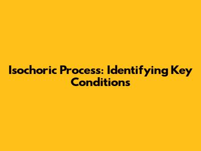 Isochoric Process: Identifying Key Conditions