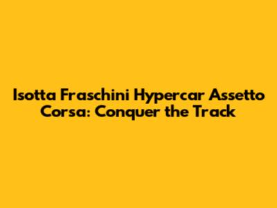 Isotta Fraschini Hypercar Assetto Corsa: Conquer the Track