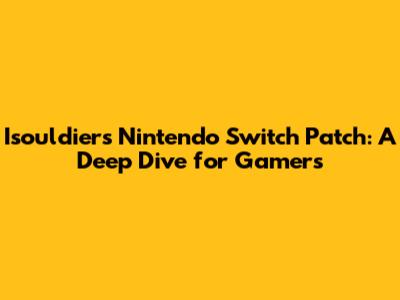 Isouldiers Nintendo Switch Patch: A Deep Dive for Gamers