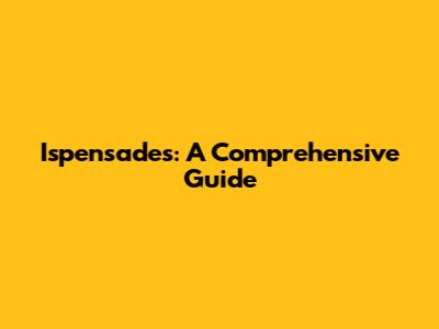 Ispensades: A Comprehensive Guide