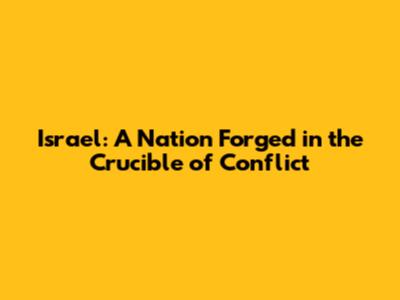 Israel: A Nation Forged in the Crucible of Conflict