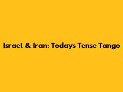 Israel & Iran: Today's Tense Tango