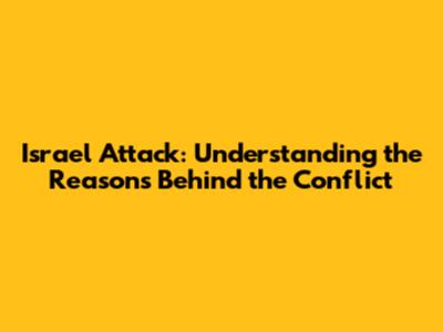 Israel Attack: Understanding the Reasons Behind the Conflict