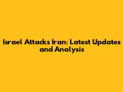 Israel Attacks Iran: Latest Updates and Analysis