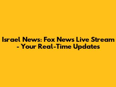 Israel News: Fox News Live Stream - Your Real-Time Updates