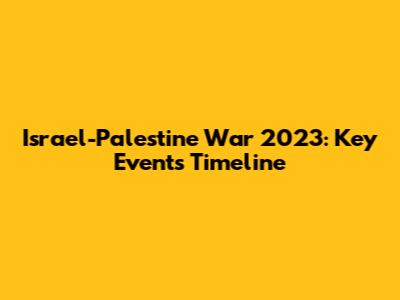 Israel-Palestine War 2023: Key Events Timeline