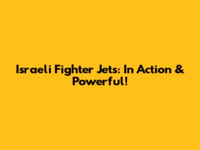 Israeli Fighter Jets: In Action & Powerful!