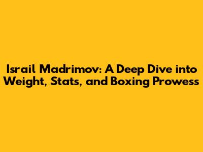 Israil Madrimov: A Deep Dive into Weight, Stats, and Boxing Prowess