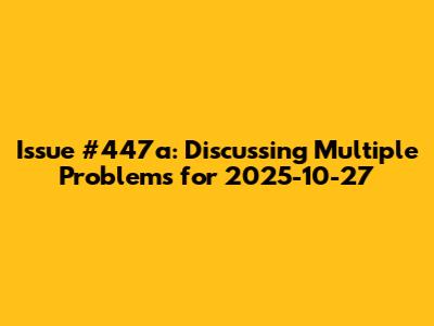 Issue #447a: Discussing Multiple Problems for 2025-10-27