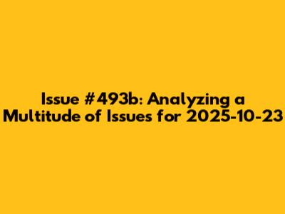 Issue #493b: Analyzing a Multitude of Issues for 2025-10-23