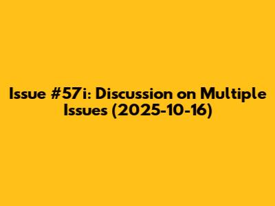 Issue #57i: Discussion on Multiple Issues (2025-10-16)
