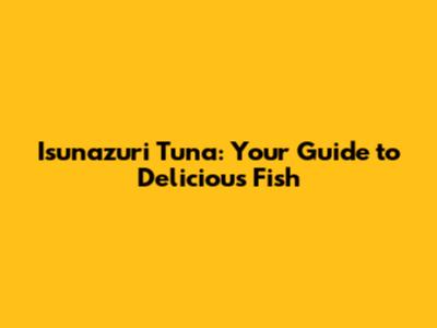 Isunazuri Tuna: Your Guide to Delicious Fish