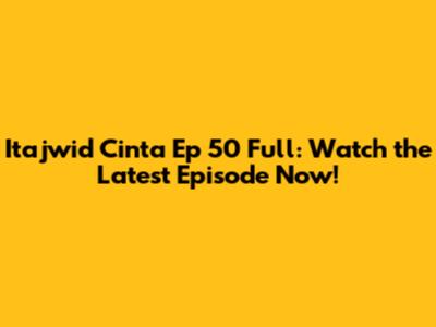 Itajwid Cinta Ep 50 Full: Watch the Latest Episode Now!