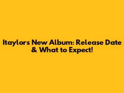 Itaylor's New Album: Release Date & What to Expect!