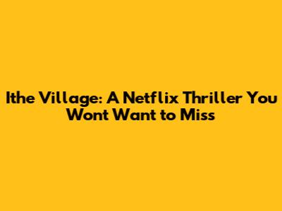 Ithe Village: A Netflix Thriller You Won't Want to Miss