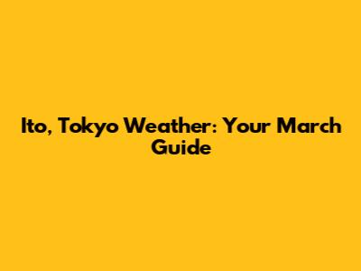 Ito, Tokyo Weather: Your March Guide