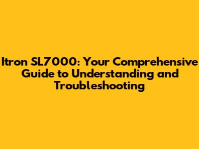 Itron SL7000: Your Comprehensive Guide to Understanding and Troubleshooting