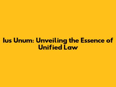 Ius Unum: Unveiling the Essence of Unified Law