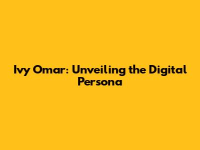 Ivy Omar: Unveiling the Digital Persona