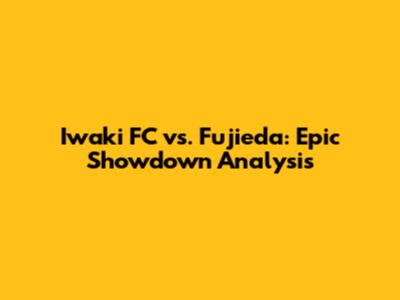 Iwaki FC vs. Fujieda: Epic Showdown Analysis