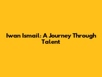 Iwan Ismail: A Journey Through Talent