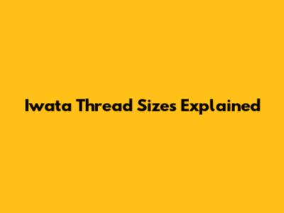 Iwata Thread Sizes Explained