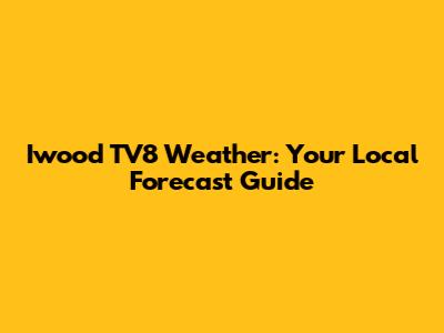 Iwood TV8 Weather: Your Local Forecast Guide