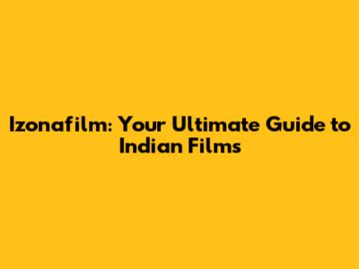 Izonafilm: Your Ultimate Guide to Indian Films