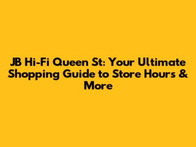 JB Hi-Fi Queen St: Your Ultimate Shopping Guide to Store Hours & More