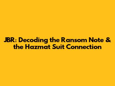 JBR: Decoding the Ransom Note & the Hazmat Suit Connection