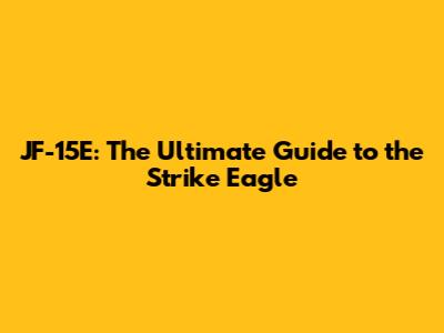 JF-15E: The Ultimate Guide to the Strike Eagle