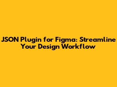 JSON Plugin for Figma: Streamline Your Design Workflow