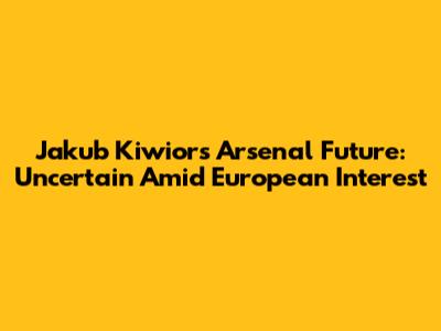 Jakub Kiwior's Arsenal Future: Uncertain Amid European Interest