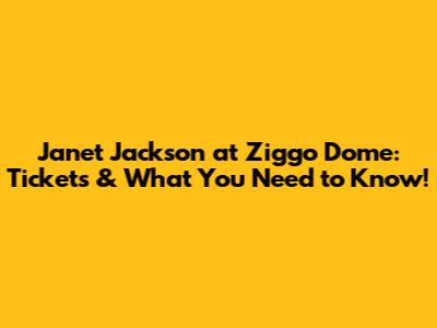 Janet Jackson at Ziggo Dome: Tickets & What You Need to Know!