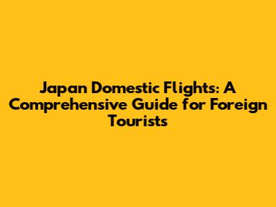 Japan Domestic Flights: A Comprehensive Guide for Foreign Tourists