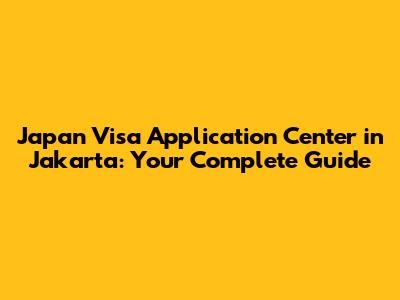 Japan Visa Application Center in Jakarta: Your Complete Guide