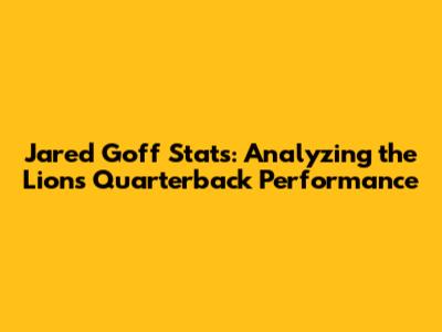 Jared Goff Stats: Analyzing the Lions' Quarterback Performance