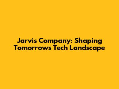 Jarvis Company: Shaping Tomorrow's Tech Landscape